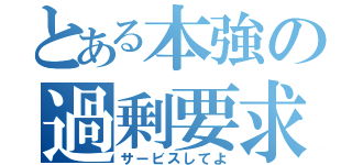 とある本強の過剰要求（サービスしてよ）