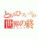 とあるひろっぴーの世界の終わり（セカオワ）