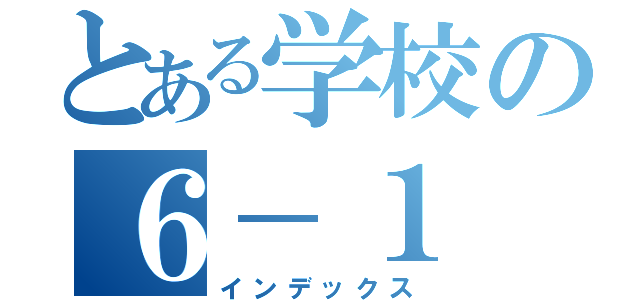 とある学校の６－１　お助け隊（インデックス）