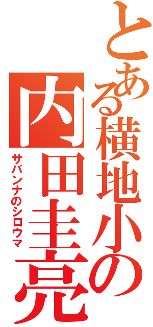 とある横地小の内田圭亮（サバンナのシロウマ）