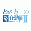 とある方の紹介動画Ⅱ（Ａｋａｋｋｏｒｏさん）