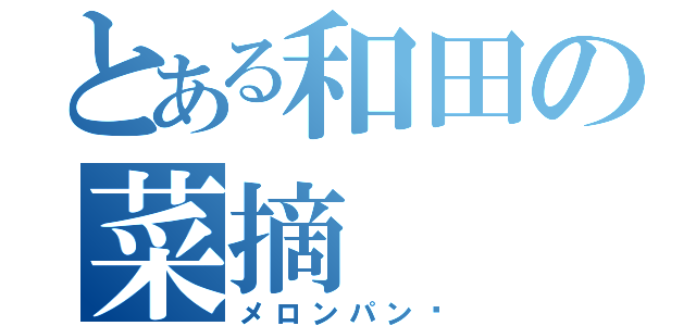 とある和田の菜摘（メロンパン❤）