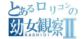 とあるロリコンの幼女観察Ⅱ（ＫＡＳＨＩＯＩ）