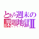 とある週末の課題地獄Ⅱ（ペンワーク）