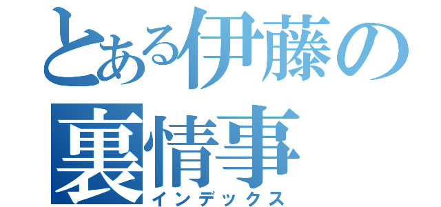 とある伊藤の裏情事（インデックス）