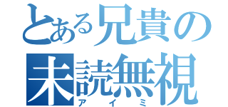 とある兄貴の未読無視（アイミ）