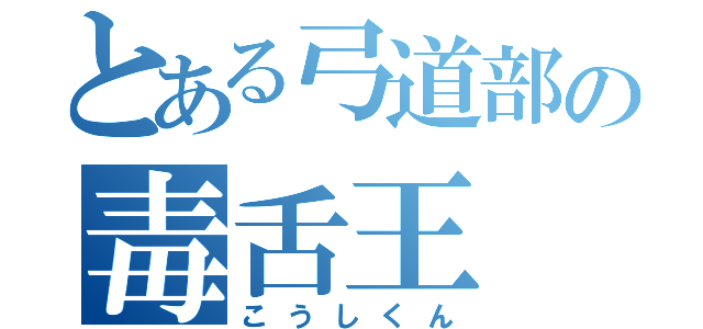 とある弓道部の毒舌王（こうしくん）