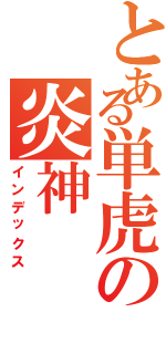 とある単虎の炎神（インデックス）