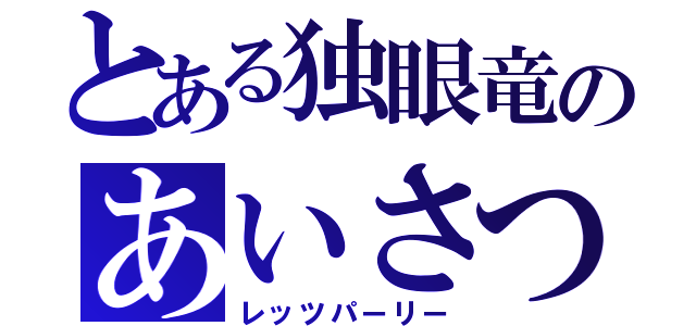 とある独眼竜のあいさつ（レッツパーリー）