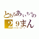 とあるあぃちゅうの２９まん★（クラスー〇⌒♪）