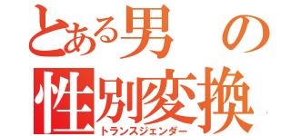 とある男の性別変換（トランスジェンダー）