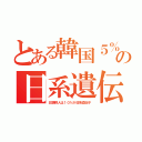 とある韓国５％の日系遺伝（北朝鮮人は１０％が日系遺伝子）