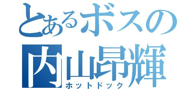 とあるボスの内山昂輝（ホットドック）