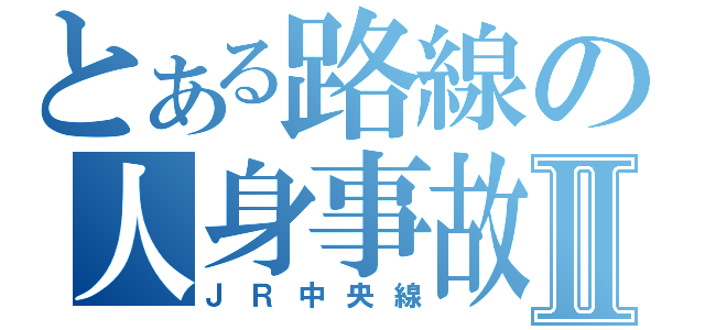 とある路線の人身事故Ⅱ（ＪＲ中央線）