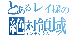 とあるレイ様の絶対領域（インデックス）