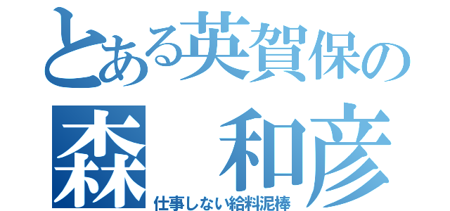 とある英賀保の森 和彦（仕事しない給料泥棒）