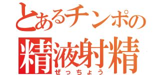 とあるチンポの精液射精（ぜっちょう）