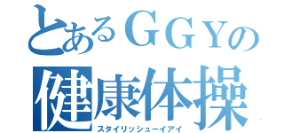 とあるＧＧＹの健康体操（スタイリッシューイアイ）