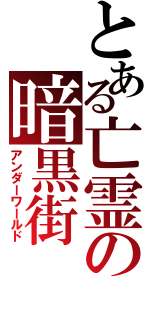 とある亡霊の暗黒街（アンダーワールド）