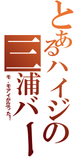 とあるハイジの三浦バージョン（モ、モアイが立った！）