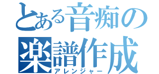 とある音痴の楽譜作成（アレンジャー）