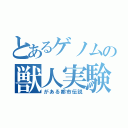 とあるゲノムの獣人実験（がある都市伝説）