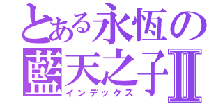 とある永恆の藍天之子Ⅱ（インデックス）