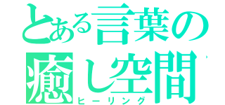 とある言葉の癒し空間（ヒーリング）