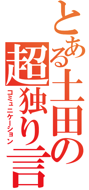 とある土田の超独り言（コミュニケーション）