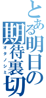 とある明日の期待裏切（オタノシミ）