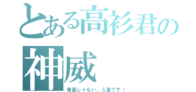 とある高衫君の神威（鬼畜じゃない、人妻です！）