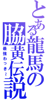 とある龍馬の脇黄伝説（最強わっき～）