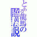 とある龍馬の脇黄伝説（最強わっき～）