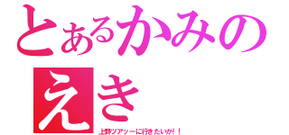 とあるかみのえき（上野ツアッーに行きたいか！！）