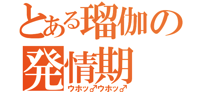 とある瑠伽の発情期（ウホッ♂ウホッ♂）