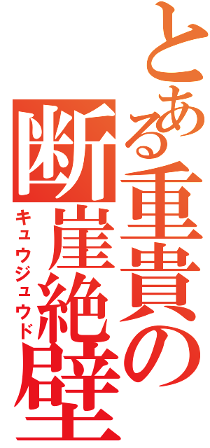 とある重貴の断崖絶壁（キュウジュウド）