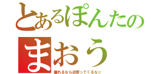 とあるぽんたのまおう（離れるなら近寄ってくるな☆）