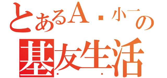 とあるＡ酱小一の基友生活（围观）