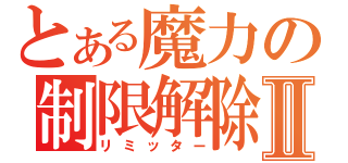 とある魔力の制限解除Ⅱ（リミッター）