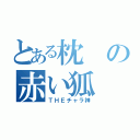 とある枕の赤い狐（ＴＨＥチャラ神）