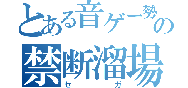 とある音ゲー勢の禁断溜場（セガ）