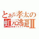 とある孝太の虹元逃避Ⅱ（眼鏡でオタク）