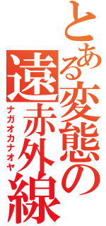 とある変態の遠赤外線（ナガオカナオヤ）