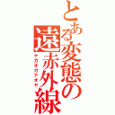 とある変態の遠赤外線（ナガオカナオヤ）