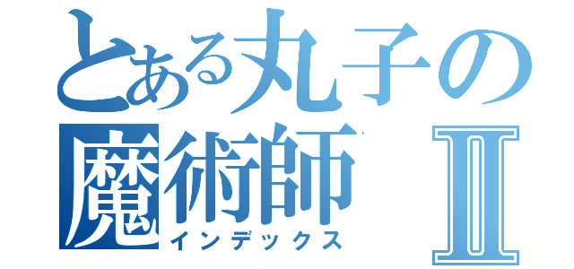 とある丸子の魔術師Ⅱ（インデックス）