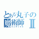 とある丸子の魔術師Ⅱ（インデックス）