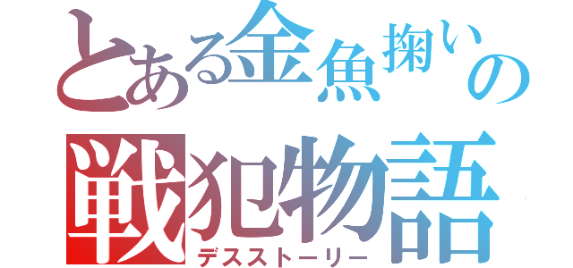 とある金魚掬いの戦犯物語（デスストーリー）