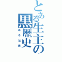 とある生主の黒歴史（ぬる社長）