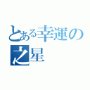 とある幸運の之星（）