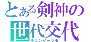 とある剣神の世代交代（チェンイーラモ）